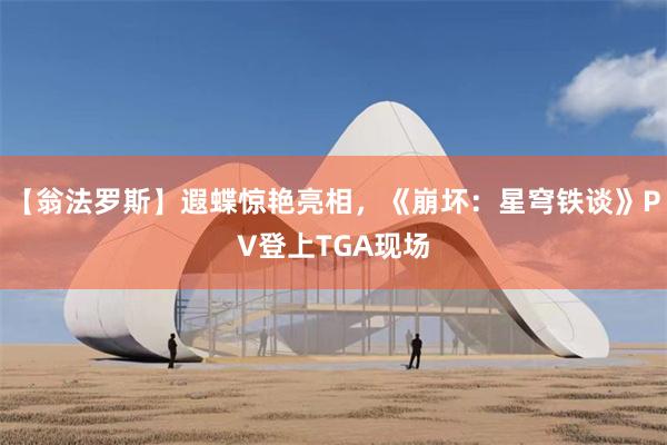 【翁法罗斯】遐蝶惊艳亮相，《崩坏：星穹铁谈》PV登上TGA现场