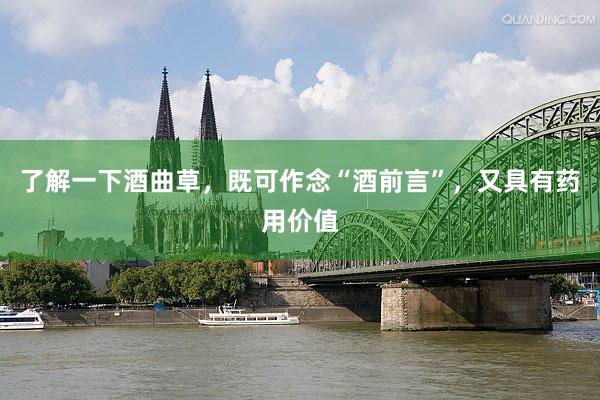 了解一下酒曲草，既可作念“酒前言”，又具有药用价值